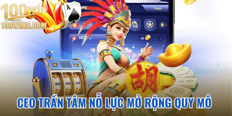 CEO Trần Tâm nỗ lực mở rộng quy mô