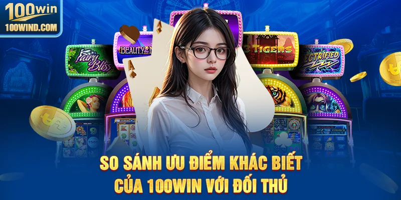 Ưu điểm nổi bật của 100Win so với đối thủ