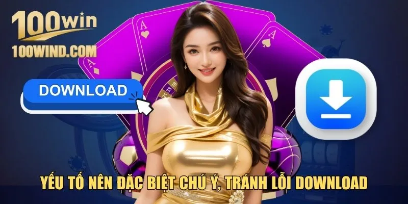 Yếu tố nên đặc biệt chú ý, tránh lỗi khi download